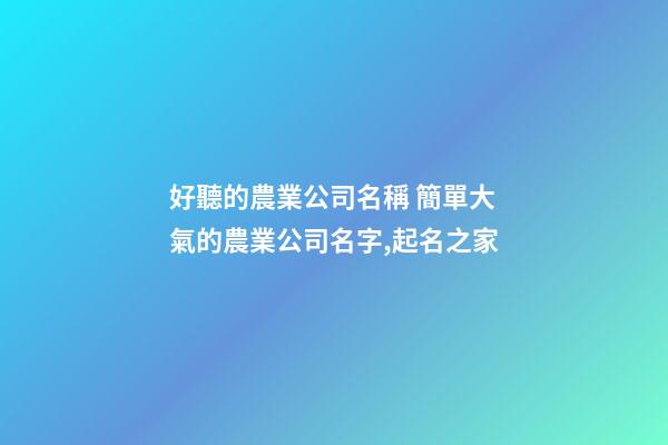好聽的農業公司名稱 簡單大氣的農業公司名字,起名之家-第1張-公司起名-玄機派